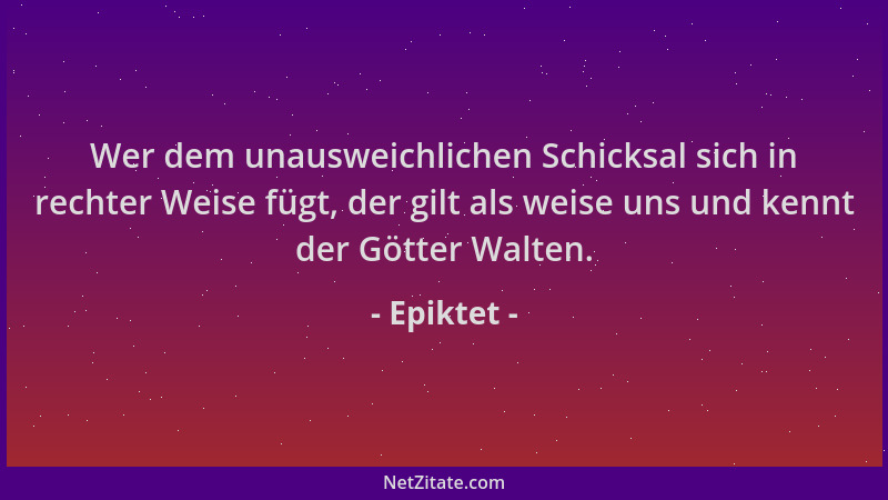 Epiktet - Wer dem unausweichlichen Schicksal sich in rechter Weise fügt, der gilt als weise uns und kennt der Götter Walten...