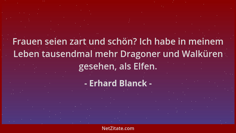 Erhard Blanck - Frauen seien zart und schön? Ich habe in meinem Leben tausendmal mehr Dragoner und Walküren gesehen, als El...