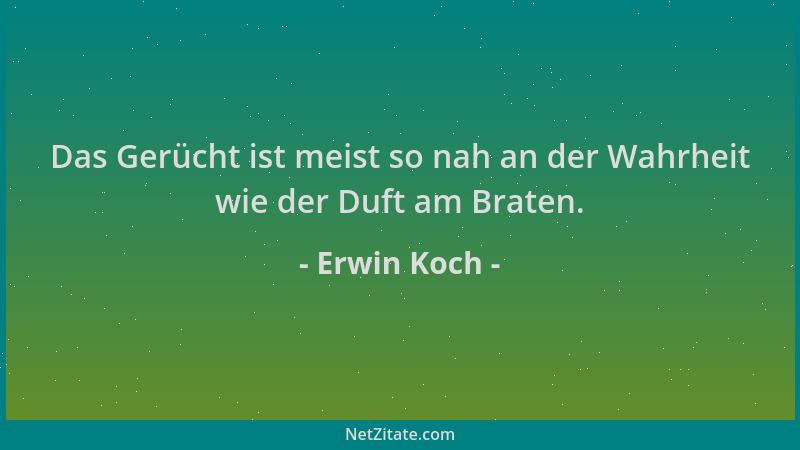 Erwin Koch - Das Gerücht ist meist so nah an der Wahrheit wie der Duft am Braten....