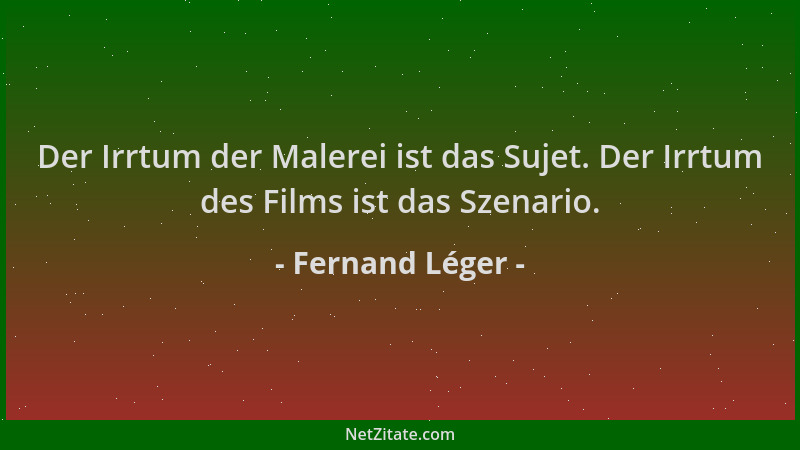 Fernand Léger - Der Irrtum der Malerei ist das Sujet. Der Irrtum des Films ist das Szenario....