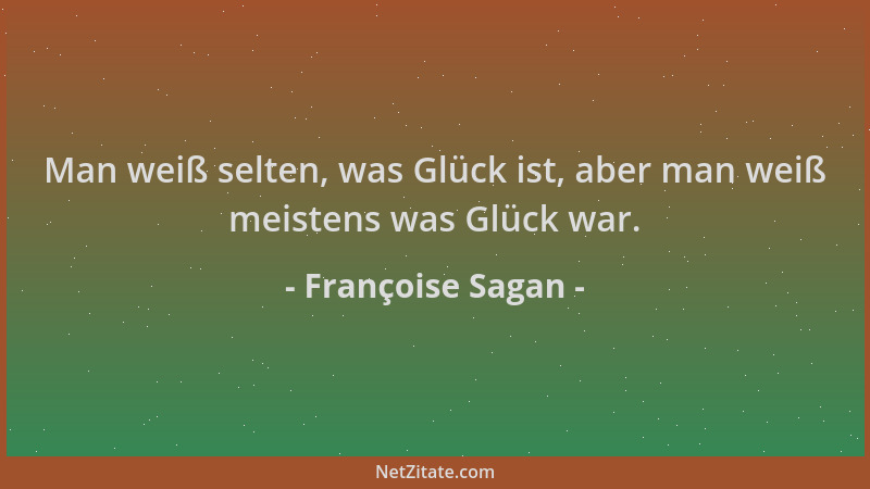 Françoise Sagan - Man weiß selten, was Glück ist, aber man weiß meistens was Glück war....