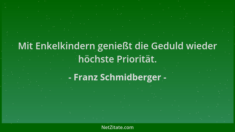 Franz Schmidberger - Mit Enkelkindern genießt die Geduld wieder höchste Priorität....