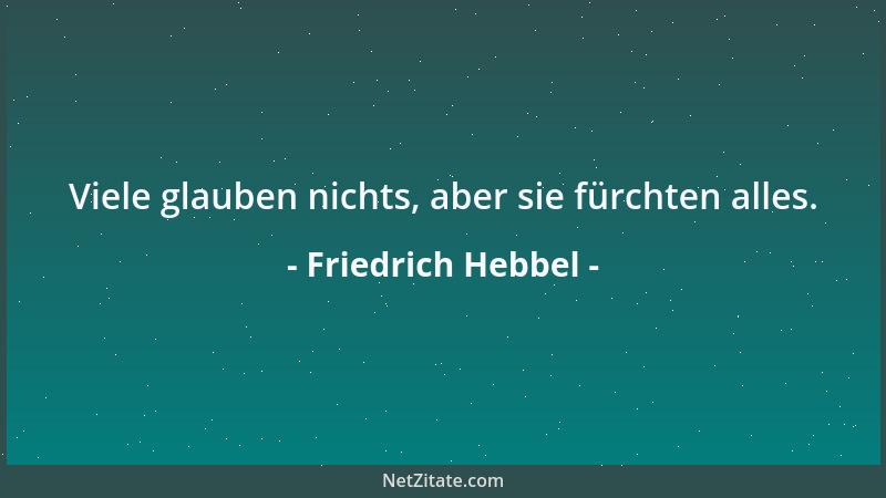Friedrich Hebbel - Viele glauben nichts, aber sie fürchten alles....