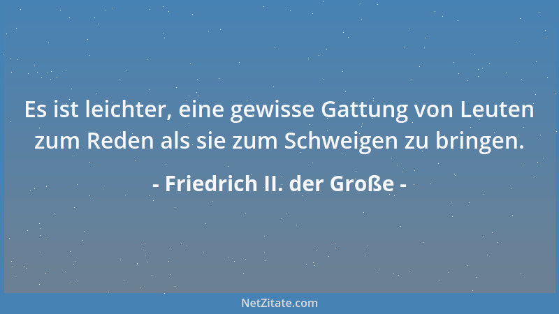 Friedrich II. der Große - Es ist leichter, eine gewisse Gattung von Leuten zum Reden als sie zum Schweigen zu bringen....