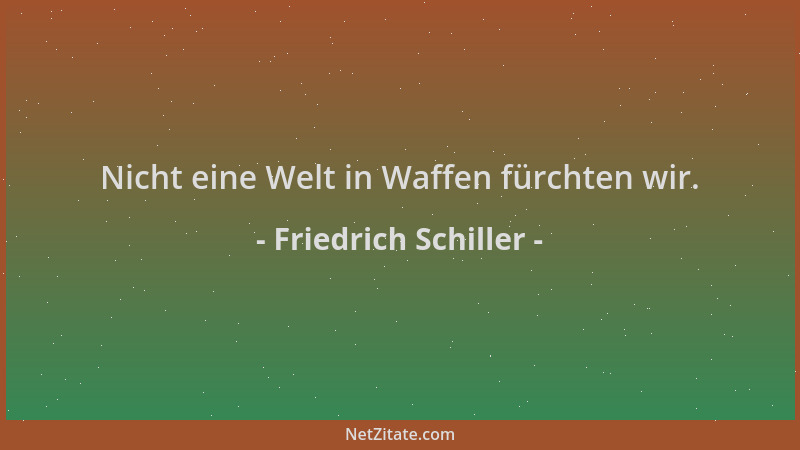 Friedrich Schiller - Nicht eine Welt in Waffen fürchten wir....