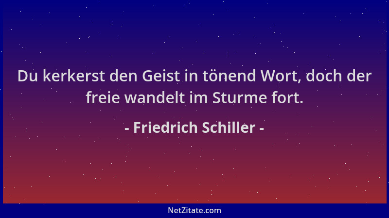 Friedrich Schiller - Du kerkerst den Geist in tönend Wort, doch der freie wandelt im Sturme fort....