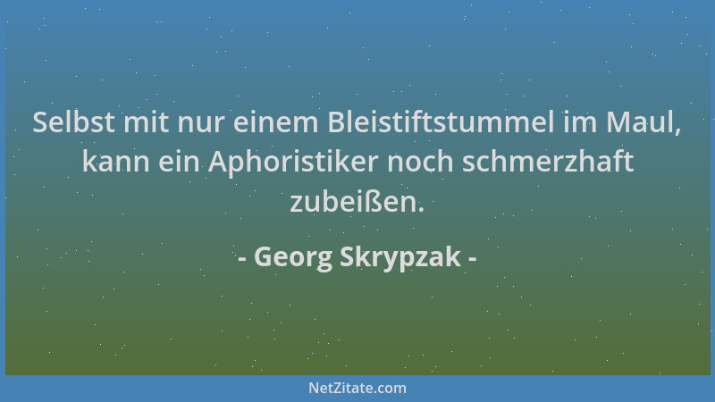 Georg Skrypzak - Selbst mit nur einem Bleistiftstummel im Maul, kann ein Aphoristiker noch schmerzhaft zubeißen....