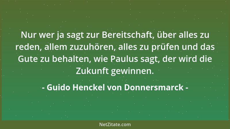 Guido Henckel von Donnersmarck - Nur wer ja sagt zur Bereitschaft, über alles zu reden, allem zuzuhören, alles zu prüfen un...