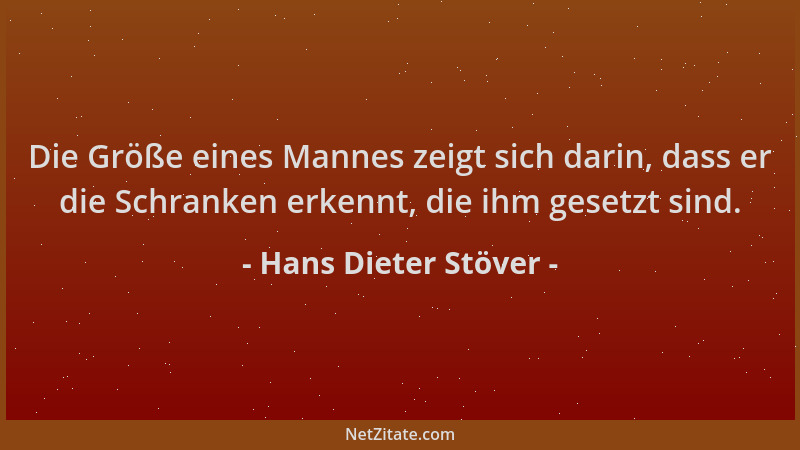 Hans Dieter Stöver - Die Größe eines Mannes zeigt sich darin, dass er die Schranken erkennt, die ihm gesetzt sind....