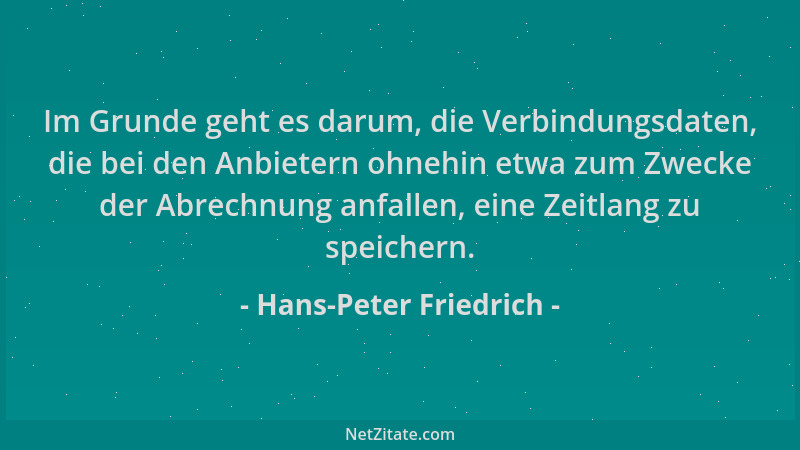 Hans-Peter Friedrich - Im Grunde geht es darum, die Verbindungsdaten, die bei den Anbietern ohnehin etwa zum Zwecke der Abr...