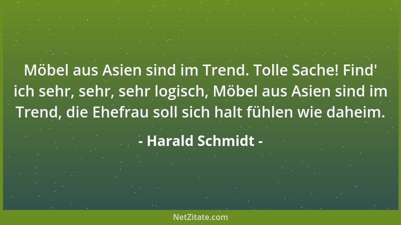 Harald Schmidt - Möbel aus Asien sind im Trend. Tolle Sache! Find ' ich sehr, sehr, sehr logisch, Möbel aus Asien sind im Tr...