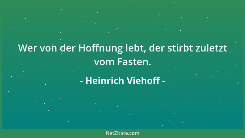 Heinrich Viehoff - Wer von der Hoffnung lebt, der stirbt zuletzt vom Fasten....