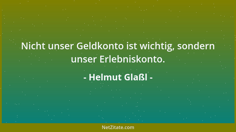 Helmut Glaßl - Nicht unser Geldkonto ist wichtig, sondern unser Erlebniskonto....