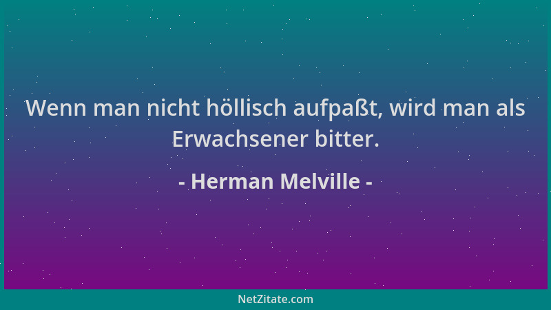 Herman Melville - Wenn man nicht höllisch aufpaßt, wird man als Erwachsener bitter....