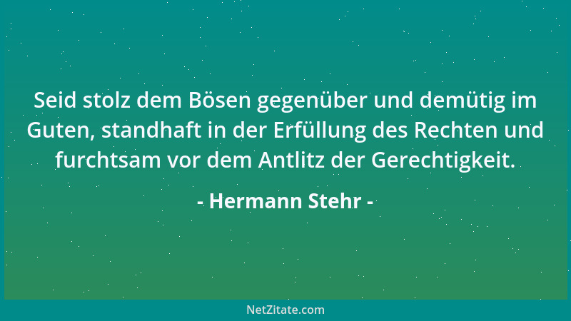 Hermann Stehr - Seid stolz dem Bösen gegenüber und demütig im Guten, standhaft in der Erfüllung des Rechten und furchtsam v...