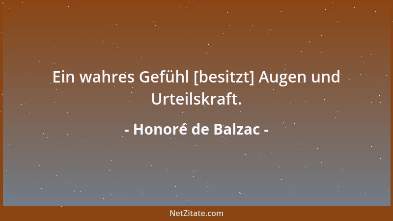 Honoré de Balzac - Ein wahres Gefühl [besitzt] Augen und Urteilskraft....