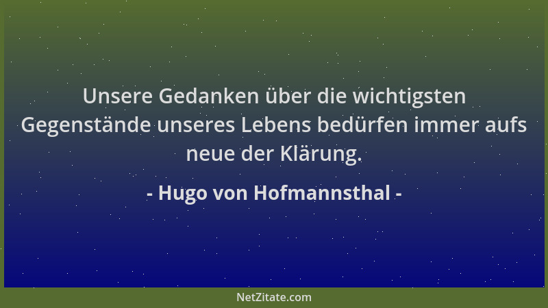 Hugo von Hofmannsthal - Unsere Gedanken über die wichtigsten Gegenstände unseres Lebens bedürfen immer aufs neue der Klärun...