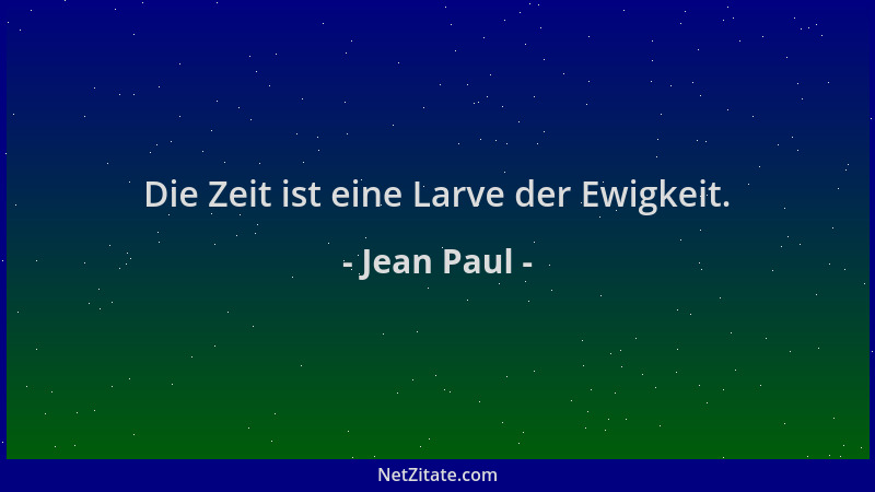 Jean Paul - Die Zeit ist eine Larve der Ewigkeit....