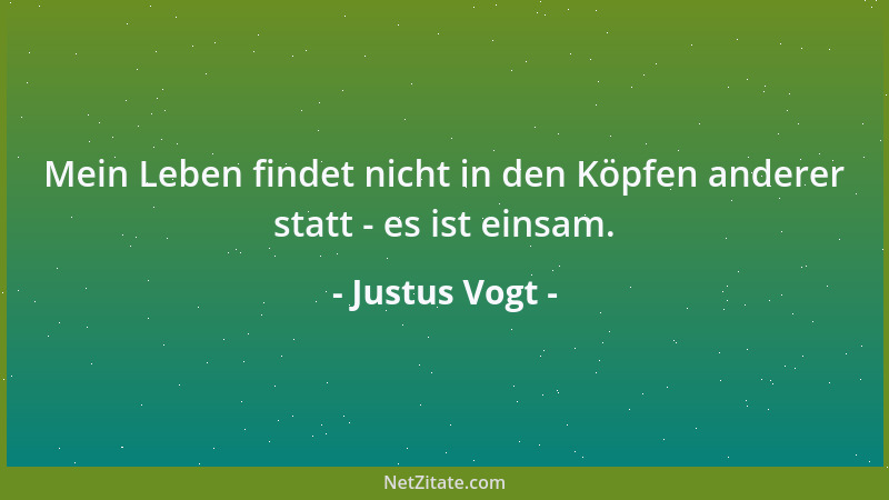 Justus Vogt - Mein Leben findet nicht in den Köpfen anderer statt - es ist einsam....