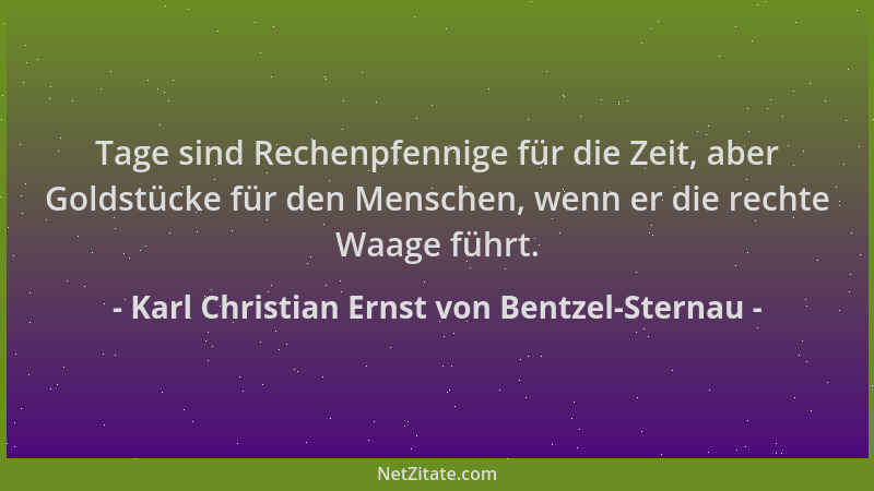 Karl Christian Ernst von Bentzel-Sternau - Tage sind Rechenpfennige für die Zeit, aber Goldstücke für den Menschen, wenn er...