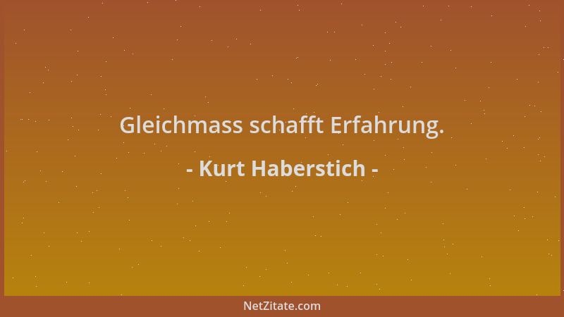 Kurt Haberstich - Gleichmass schafft Erfahrung....