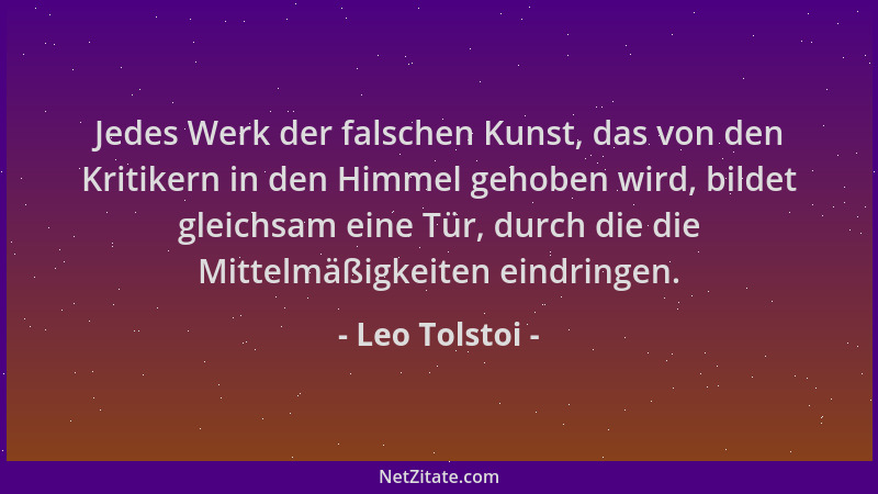 Leo Tolstoi - Jedes Werk der falschen Kunst, das von den Kritikern in den Himmel gehoben wird, bildet gleichsam eine Tür, d...
