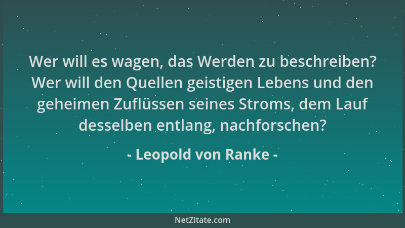 Leopold von Ranke - Wer will es wagen, das Werden zu beschreiben? Wer will den Quellen geistigen Lebens und den geheimen Zu...