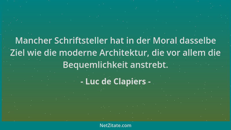 Luc de Clapiers - Mancher Schriftsteller hat in der Moral dasselbe Ziel wie die moderne Architektur, die vor allem die Bequ...