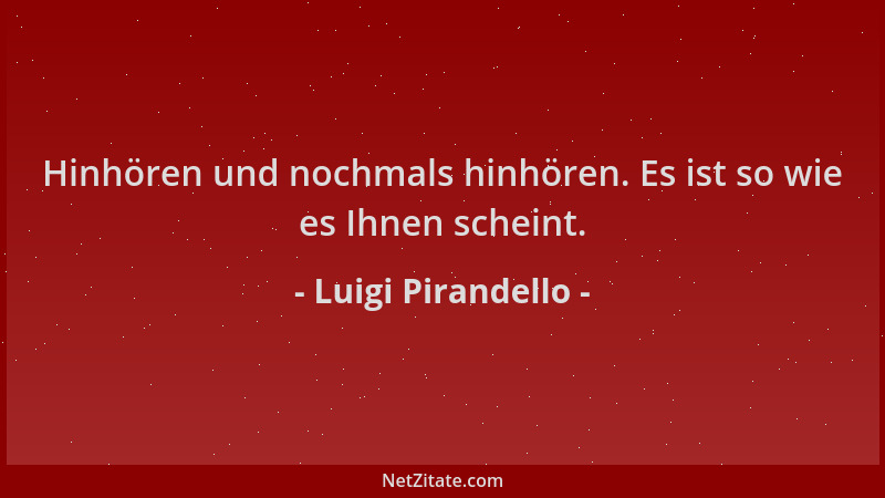 Luigi Pirandello - Hinhören und nochmals hinhören. Es ist so wie es Ihnen scheint....