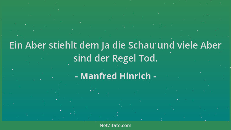Manfred Hinrich - Ein Aber stiehlt dem Ja die Schau und viele Aber sind der Regel Tod....