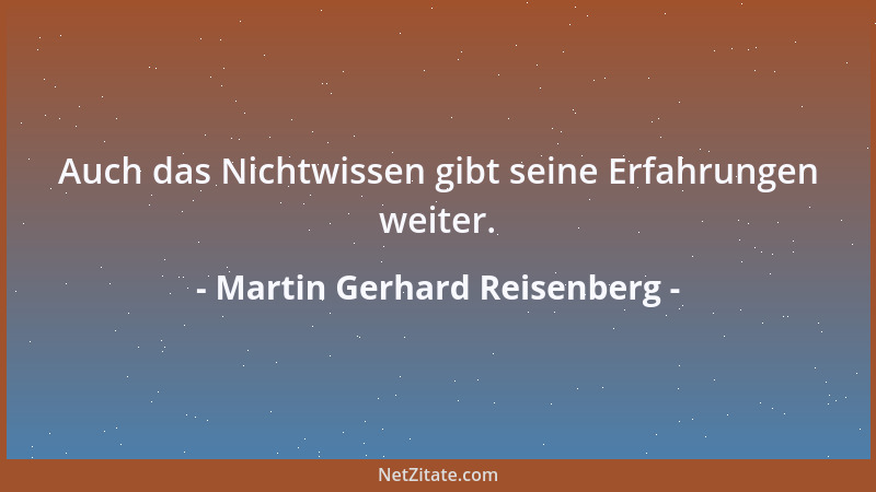 Martin Gerhard Reisenberg - Auch das Nichtwissen gibt seine Erfahrungen weiter....