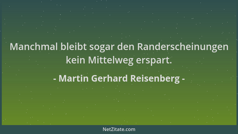 Martin Gerhard Reisenberg - Manchmal bleibt sogar den Randerscheinungen kein Mittelweg erspart....