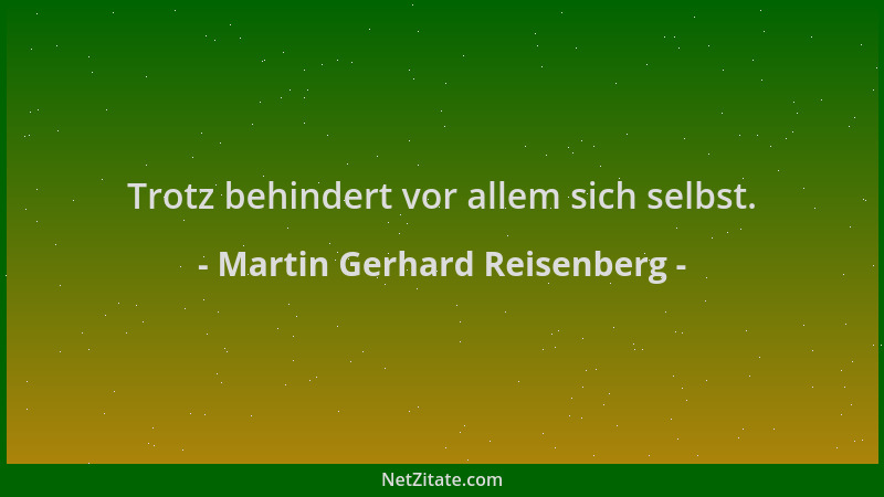Martin Gerhard Reisenberg - Trotz behindert vor allem sich selbst....