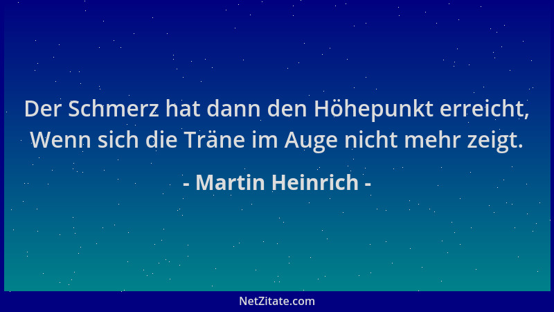 Martin Heinrich - Der Schmerz hat dann den Höhepunkt erreicht, Wenn sich die Träne im Auge nicht mehr zeigt....