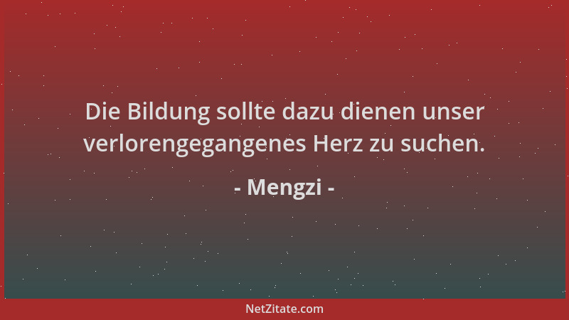 Mengzi - Die Bildung sollte dazu dienen unser verlorengegangenes Herz zu suchen....