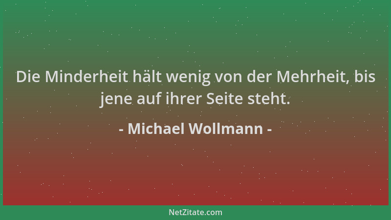 Michael Wollmann - Die Minderheit hält wenig von der Mehrheit, bis jene auf ihrer Seite steht....