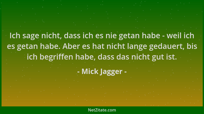 Mick Jagger - Ich sage nicht, dass ich es nie getan habe - weil ich es getan habe. Aber es hat nicht lange gedauert, bis ic...