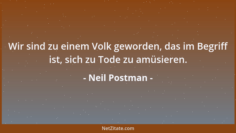 Neil Postman - Wir sind zu einem Volk geworden, das im Begriff ist, sich zu Tode zu amüsieren....