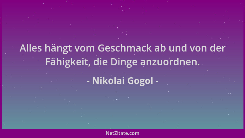 Nikolai Gogol - Alles hängt vom Geschmack ab und von der Fähigkeit, die Dinge anzuordnen....