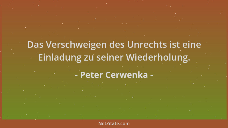 Peter Cerwenka - Das Verschweigen des Unrechts ist eine Einladung zu seiner Wiederholung....