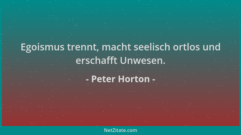 Peter Horton - Egoismus trennt, macht seelisch ortlos und erschafft Unwesen....