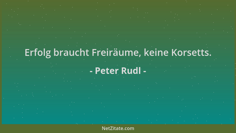 Peter Rudl - Erfolg braucht Freiräume, keine Korsetts....