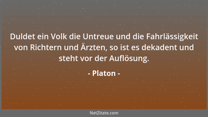 Platon - Duldet ein Volk die Untreue und die Fahrlässigkeit von Richtern und Ärzten, so ist es dekadent und steht vor der A...