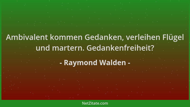 Raymond Walden - Ambivalent kommen Gedanken, verleihen Flügel und martern. Gedankenfreiheit?...