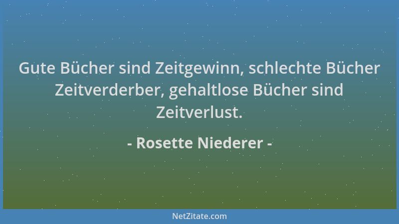 Rosette Niederer - Gute Bücher sind Zeitgewinn, schlechte Bücher Zeitverderber, gehaltlose Bücher sind Zeitverlust....