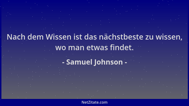 Samuel Johnson - Nach dem Wissen ist das nächstbeste zu wissen, wo man etwas findet....