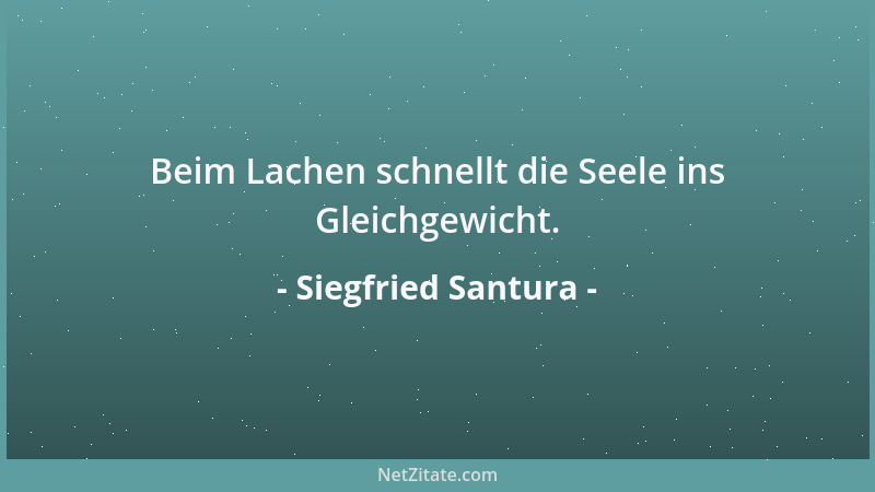 Siegfried Santura - Beim Lachen schnellt die Seele ins Gleichgewicht....