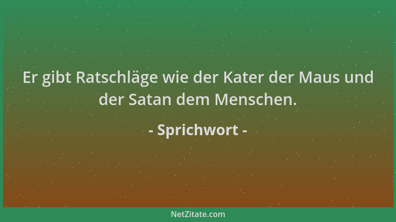 Sprichwort - Er gibt Ratschläge wie der Kater der Maus und der Satan dem Menschen....