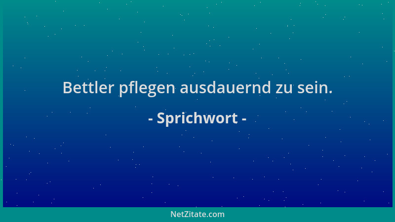 Sprichwort - Bettler pflegen ausdauernd zu sein....