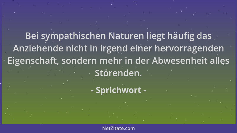 Sprichwort - Bei sympathischen Naturen liegt häufig das Anziehende nicht in irgend einer hervorragenden Eigenschaft, sonder...